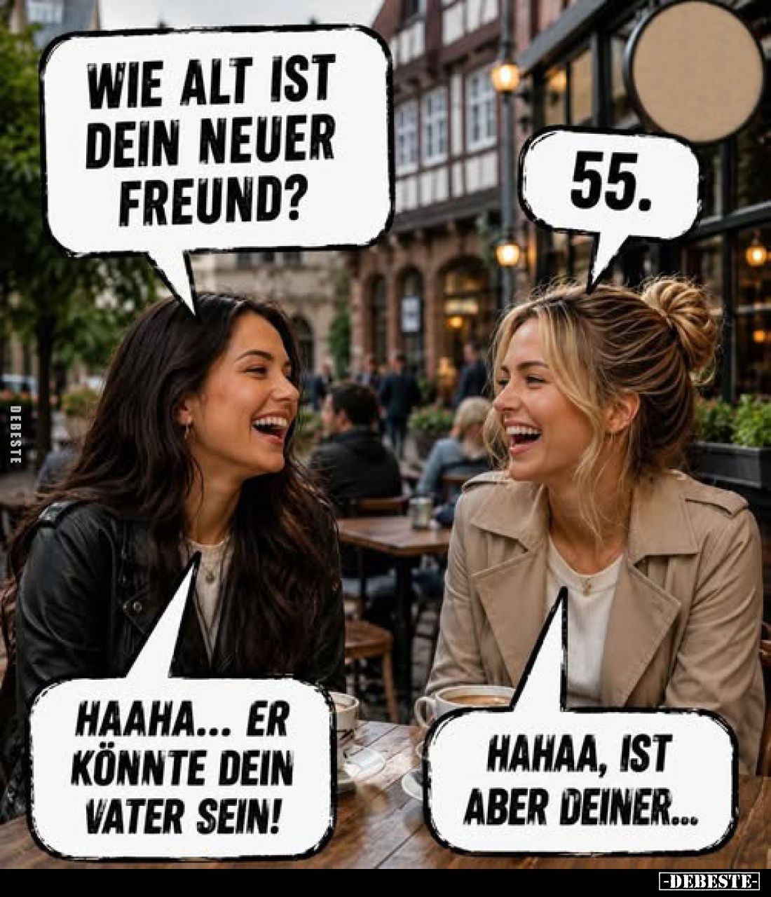 Wie alt ist dein neuer Freund?
55.
Haaha... er könnte dein Vater sein!
Hahaa, ist aber deiner...