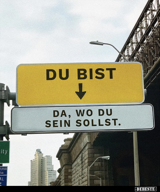 Du bist 
da, wo du sein sollst.