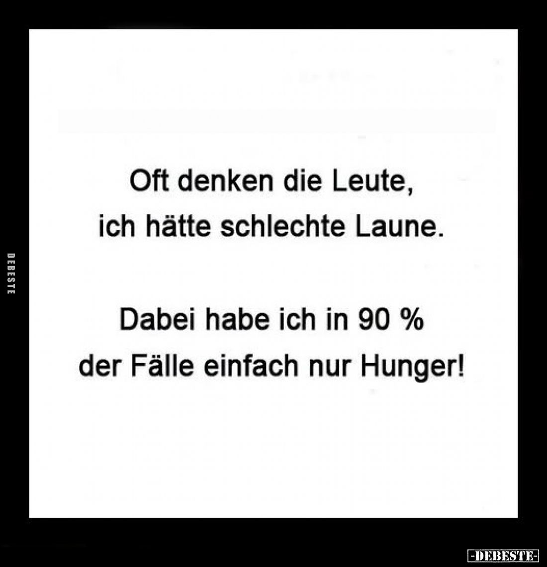 Oft denken die Leute, ich hätte schlechte Laune.
Dabei habe ich in 90% der Fälle einfach nur Hunger!