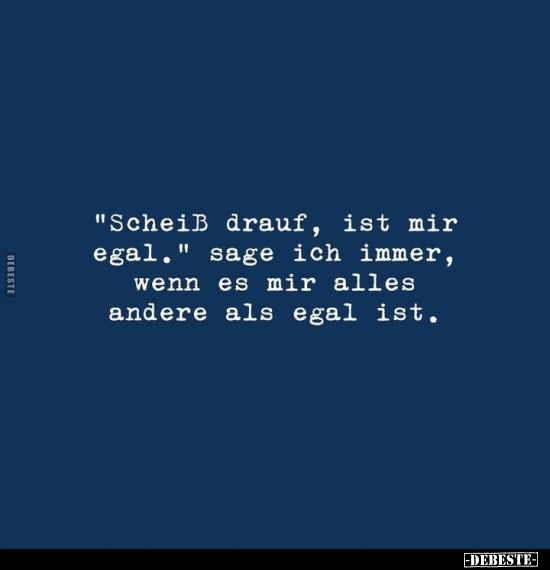 "Schei*ß drauf, ist mir egal." sage ich immer, wenn.. - Lustige Bilder | DEBESTE.de