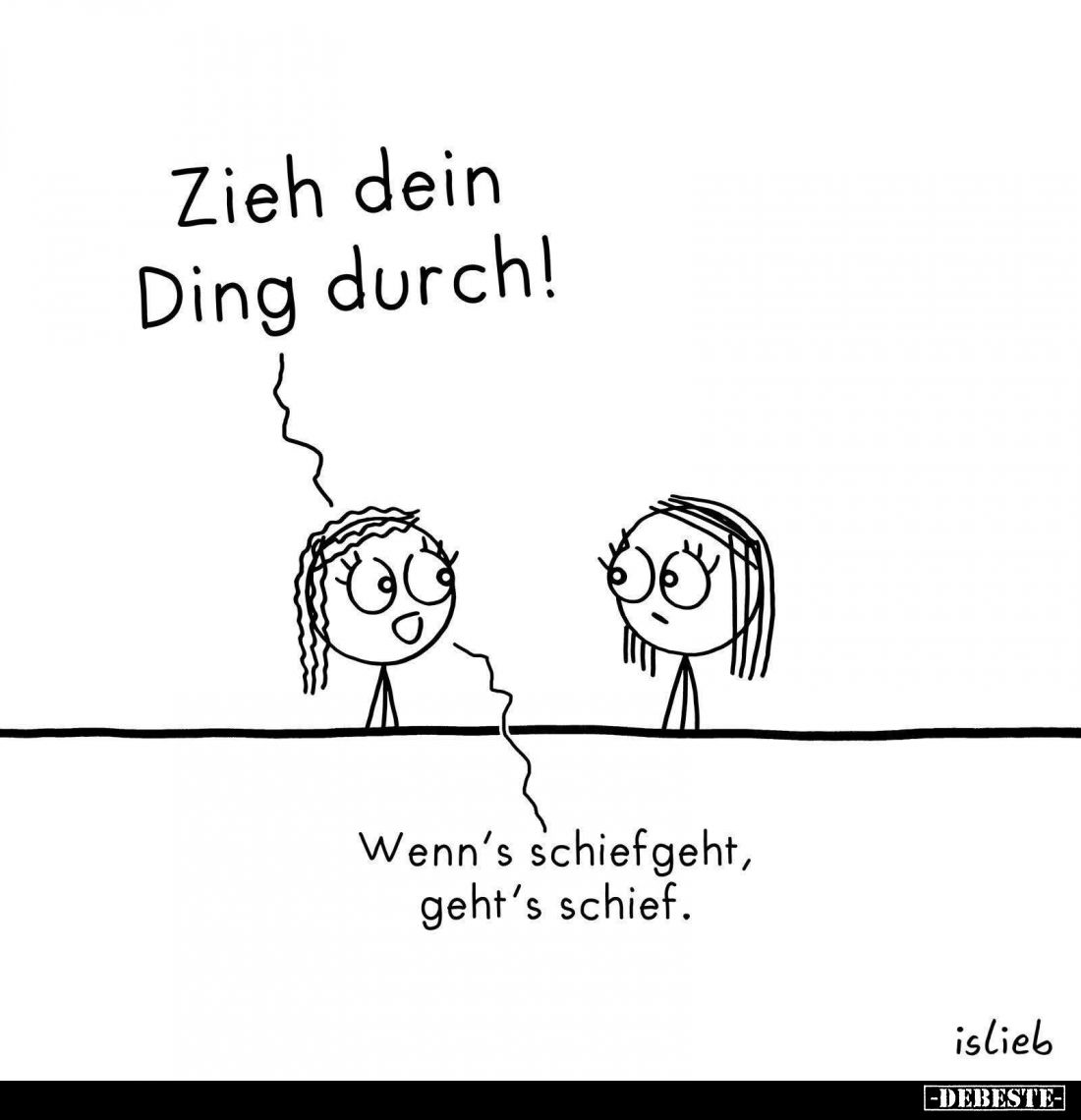 Zieh dein Ding durch! -
Wenn’s schiefgeht, geht’s schief.