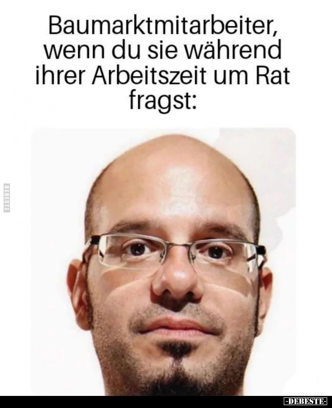 Baumarktmitarbeiter, wenn du sie während ihrer Arbeitszeit um Rat fragst: