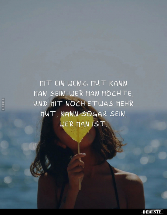 Mit ein wenig Mut kann man sein, wer man möchte, und mit noch etwas mehr Mut, kann sogar sein, wer man ist.