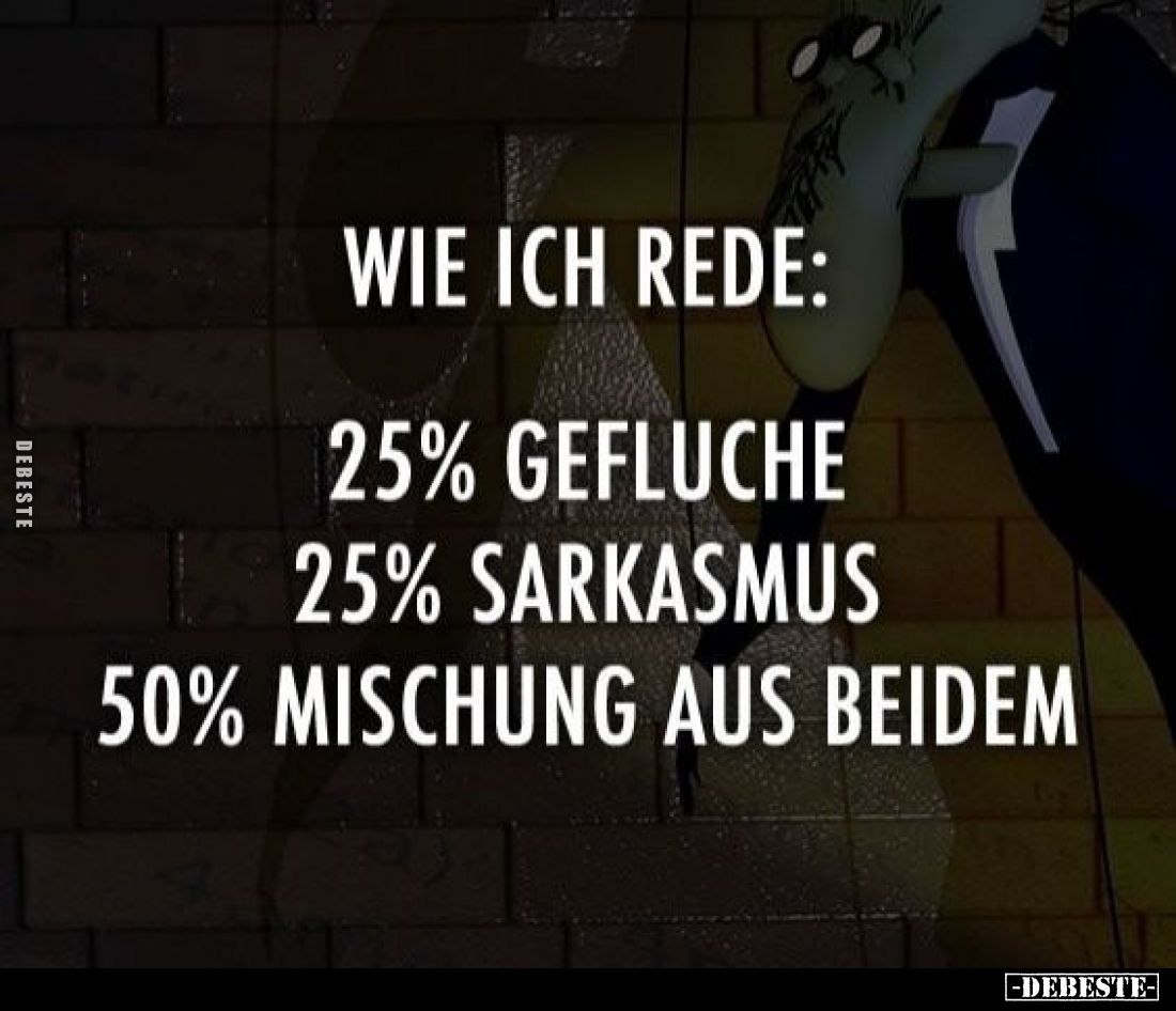Wie ich rede:
25% Gefluche;
25% Sarkasmus;
50% Mischung aus beidem