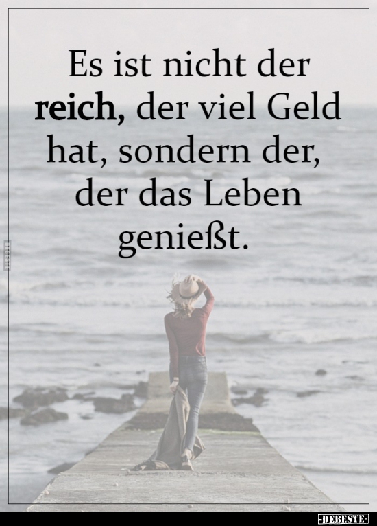 Es ist nicht der reich, der viel Geld hat, sondern der...