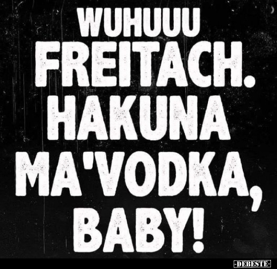 Wuhuuu Freitach. Hakuna Ma'Vodka, Baby!.. - Lustige Bilder | DEBESTE.de