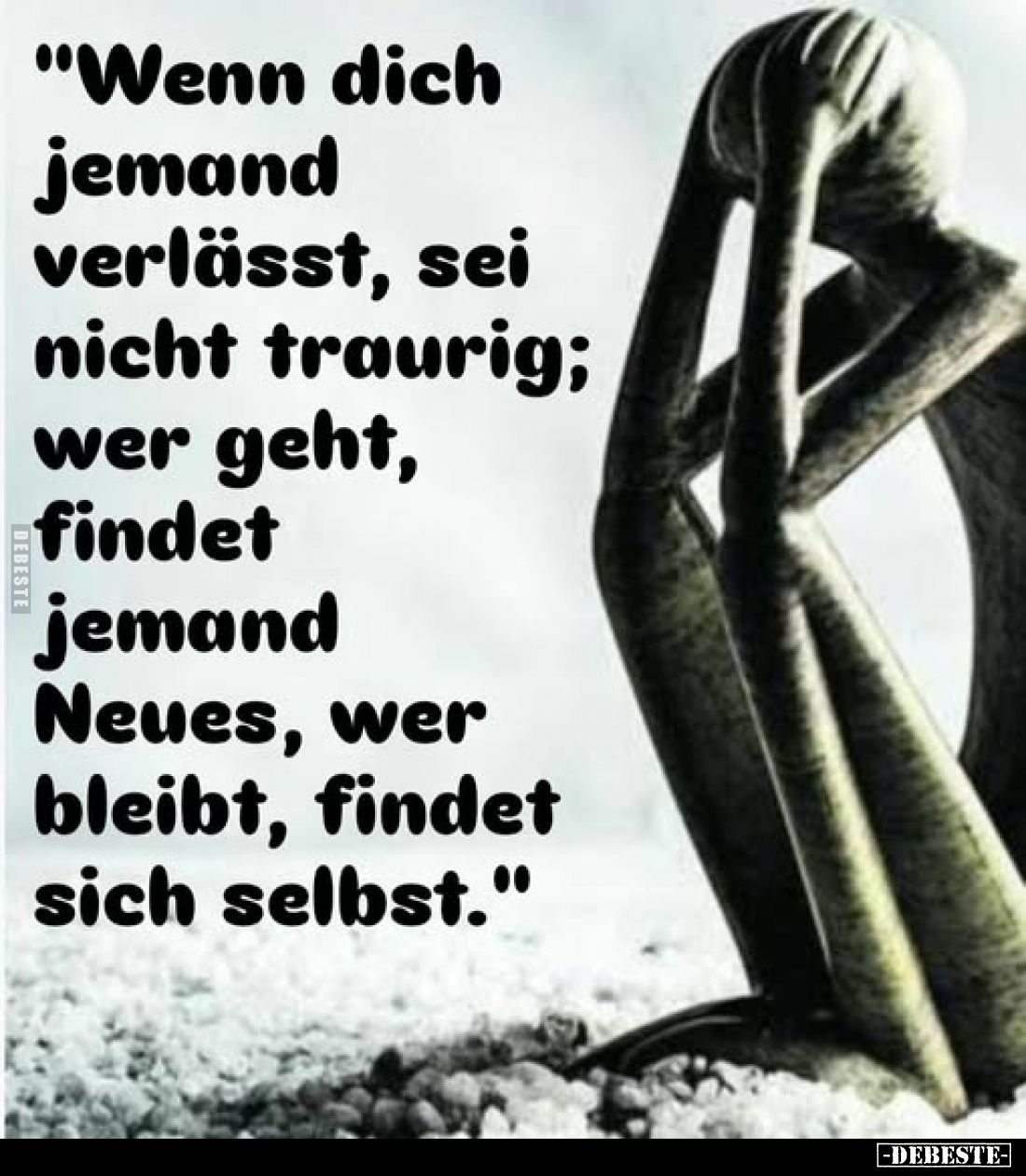 "Wenn dich jemand verlässt, sei nicht traurig; wer geht, findet jemand Neues, wer bleibt, findet sich selbst."