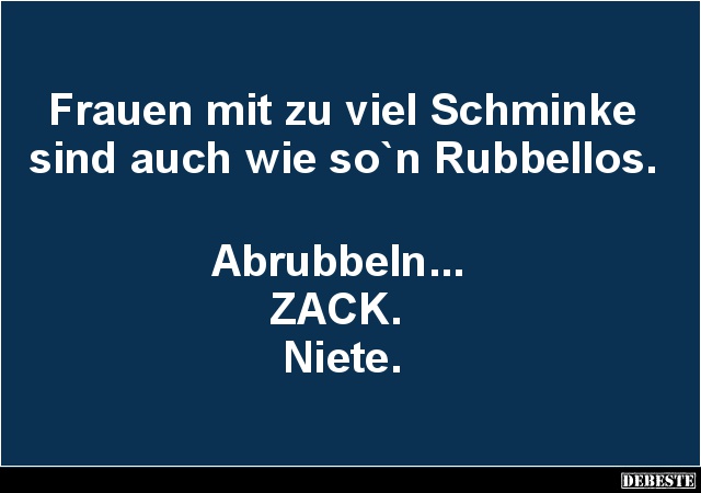 Frauen mit zu viel Schminke sind auch wie so`n Rubbellos.
Abrubbeln...
ZACK.
Niete....