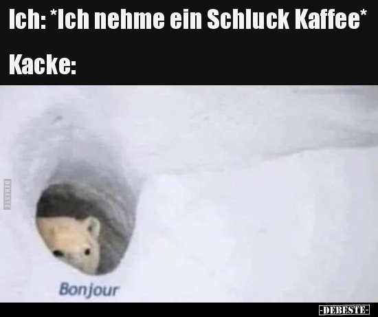 Ich: *Ich nehme ein Schluck Kaffee*...