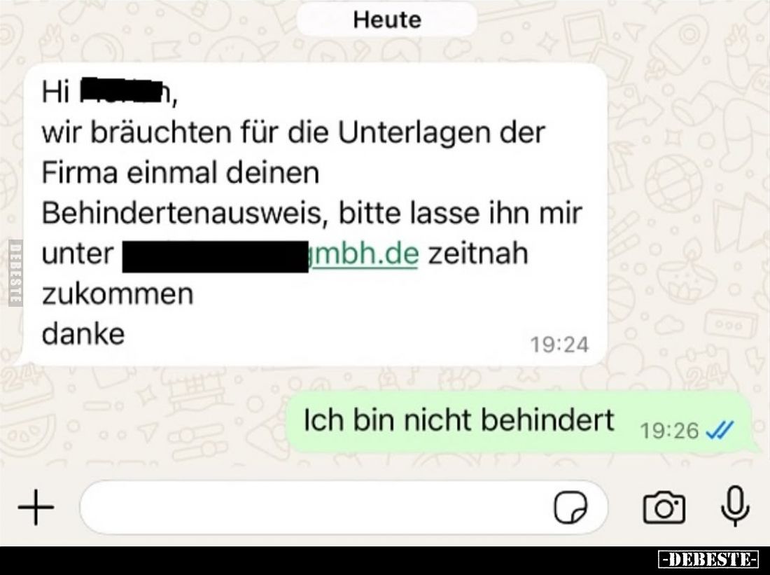 Hi, 
wir bräuchten für die Unterlagen der Firma einmal deinen Behindertenausweis...