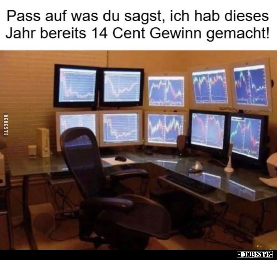 Pass auf was du sagst, ich hab dieses Jahr bereits 14 Cent Gewinn gemacht!