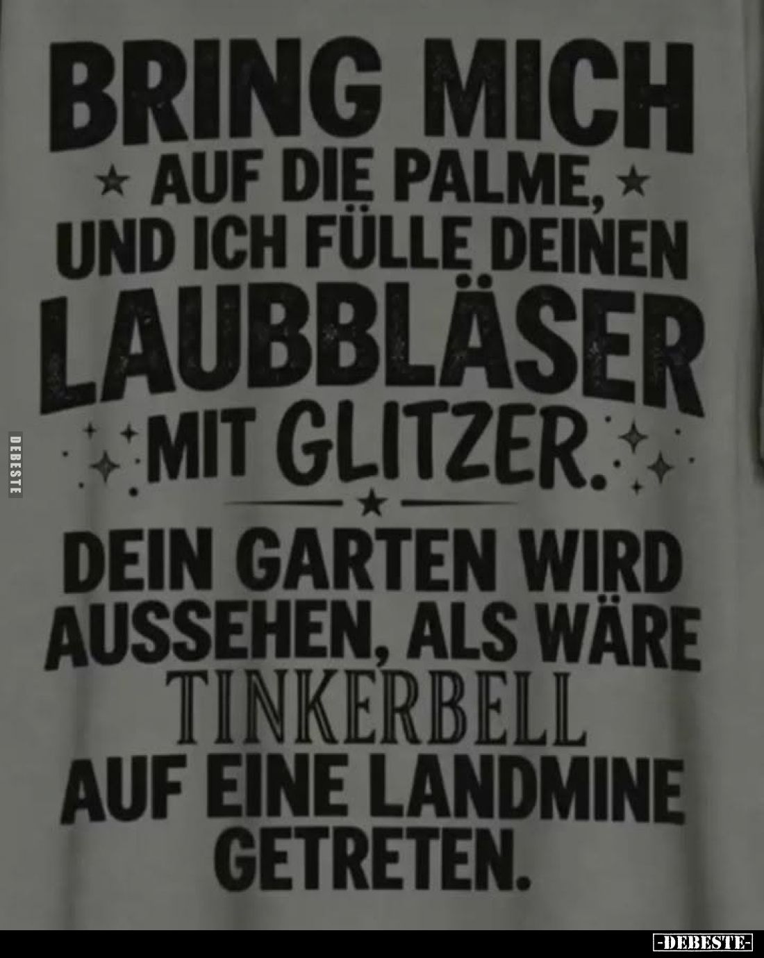 Bring mich auf die Palme, und ich fülle deinen Laubbläser mit Glitzer.
Dein Garten wird aussehen, als wäre Tinkerbell auf ei...