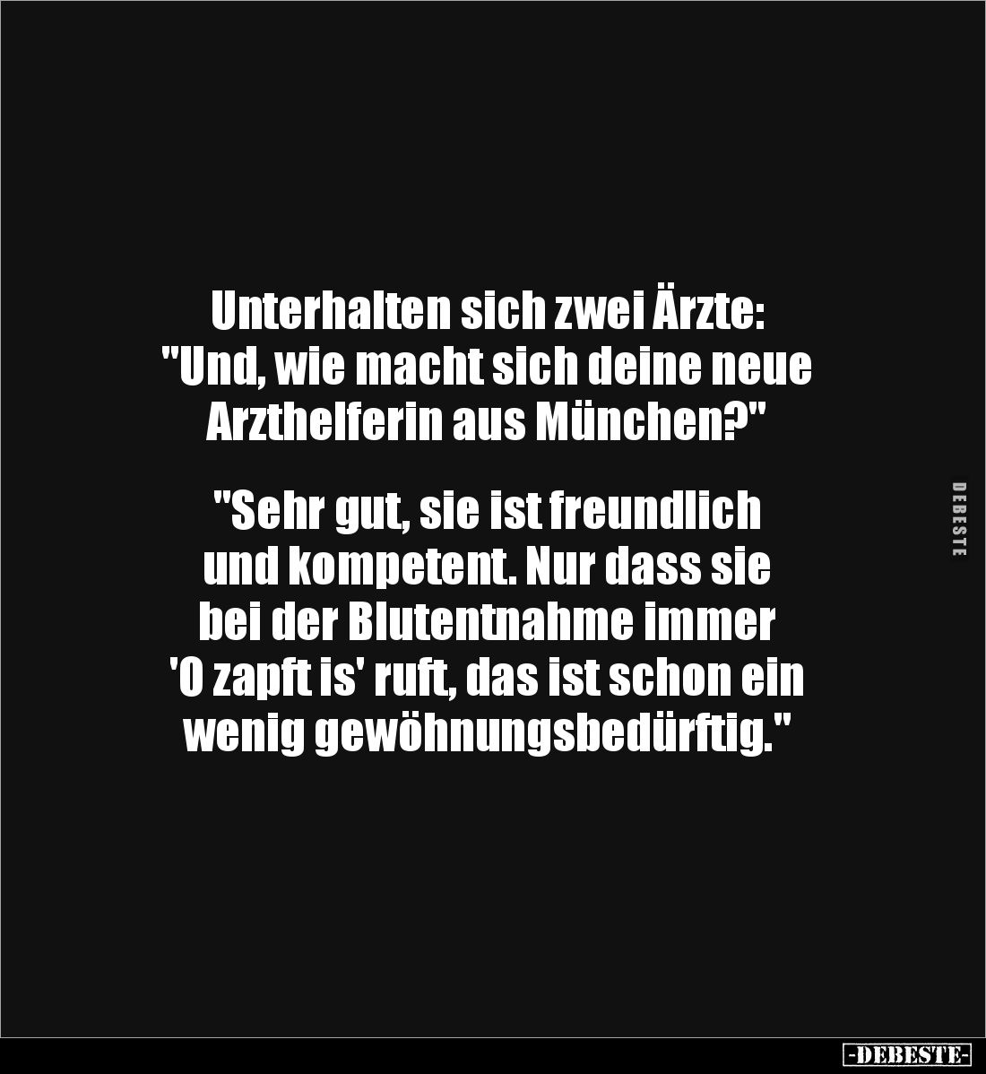 Unterhalten sich zwei Ärzte:
"Und, wie macht sich deine neue
Arzthelferin aus München?"
"Sehr gut, si...