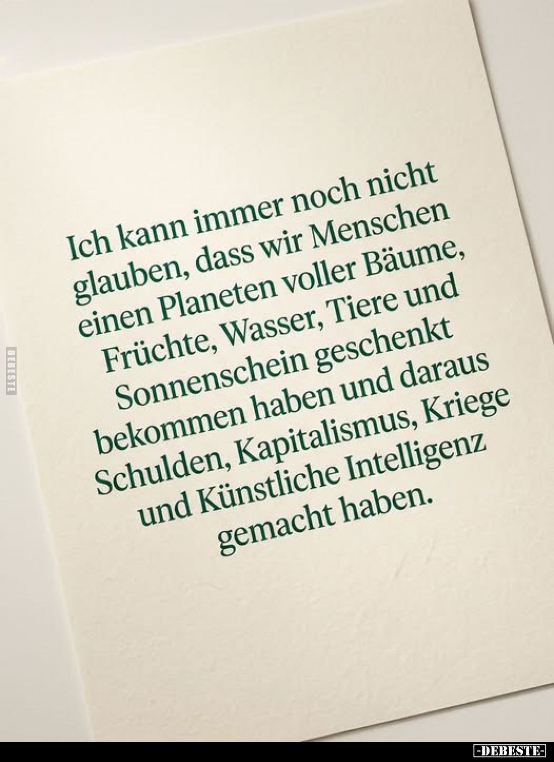 Ich kann immer noch nicht glauben, dass wir Menschen einen Planeten voller Bäume, Früchte, Wasser, Tiere und Sonnenschein ges...