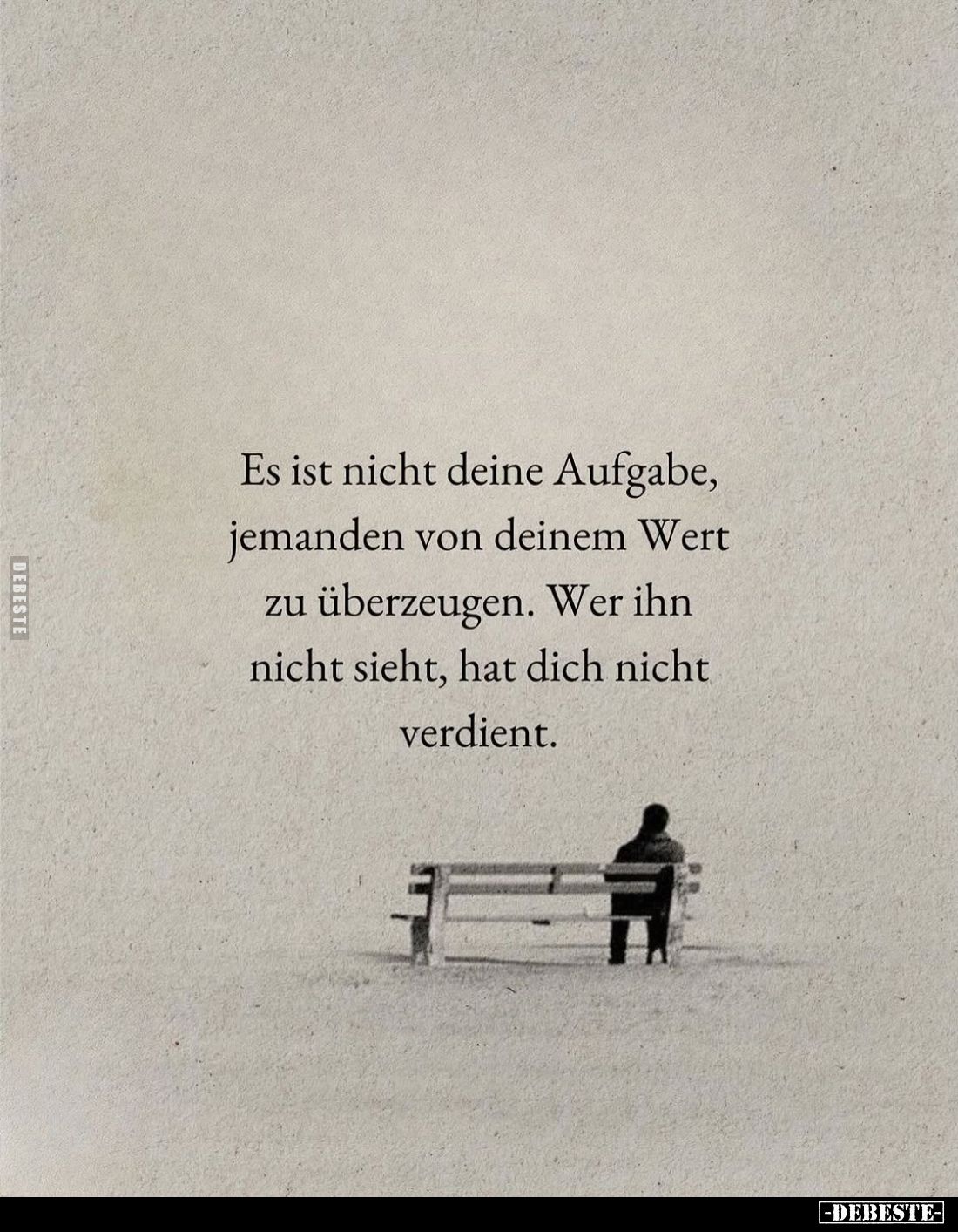Es ist nicht deine Aufgabe, jemanden von deinem Wert zu überzeugen. Wer ihn nicht sieht, hat dich nicht verdient.