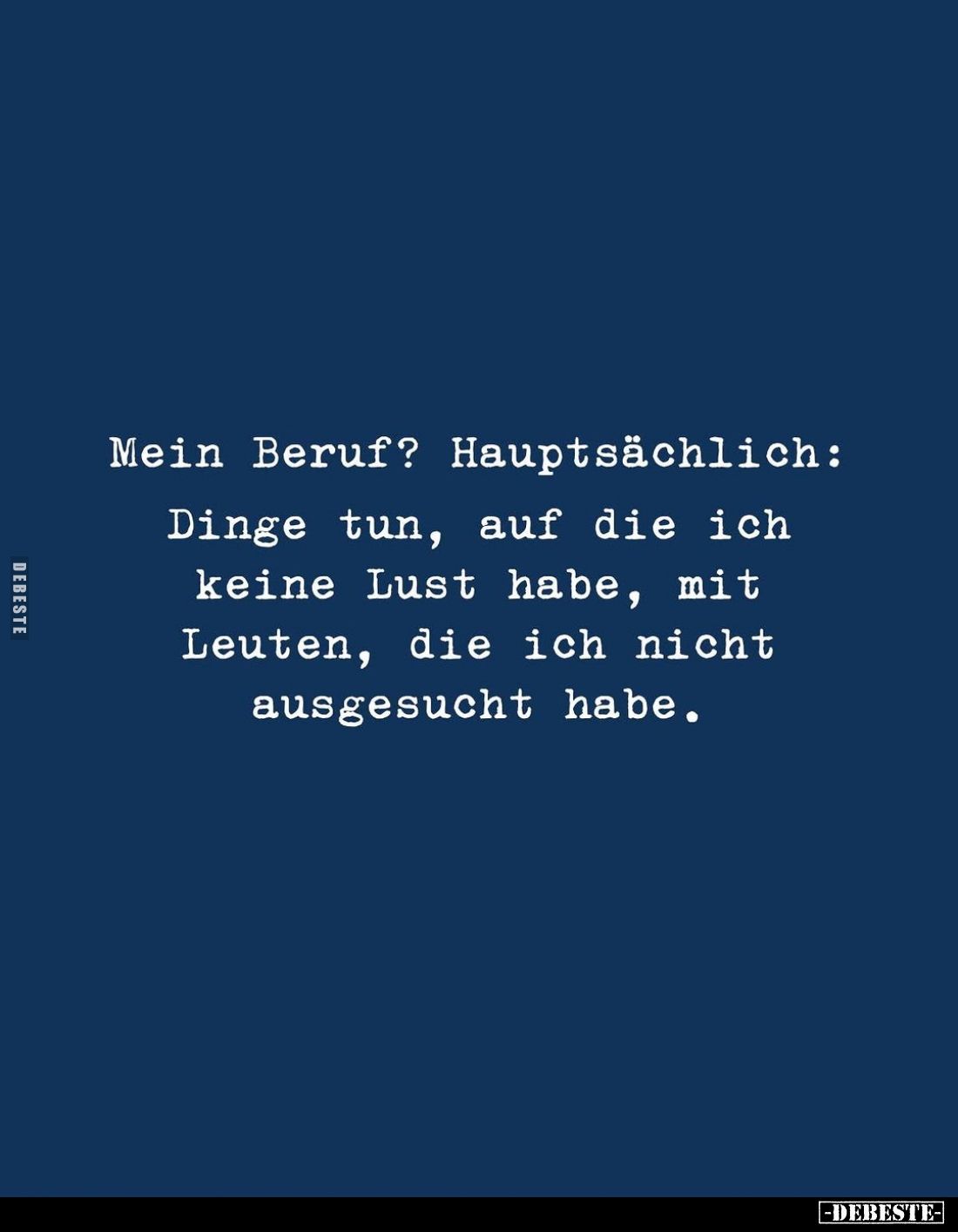 Mein Beruf? Hauptsächlich:
Dinge tun, auf die ich keine Lust habe, mit Leuten, die ich nicht ausgesucht habe.