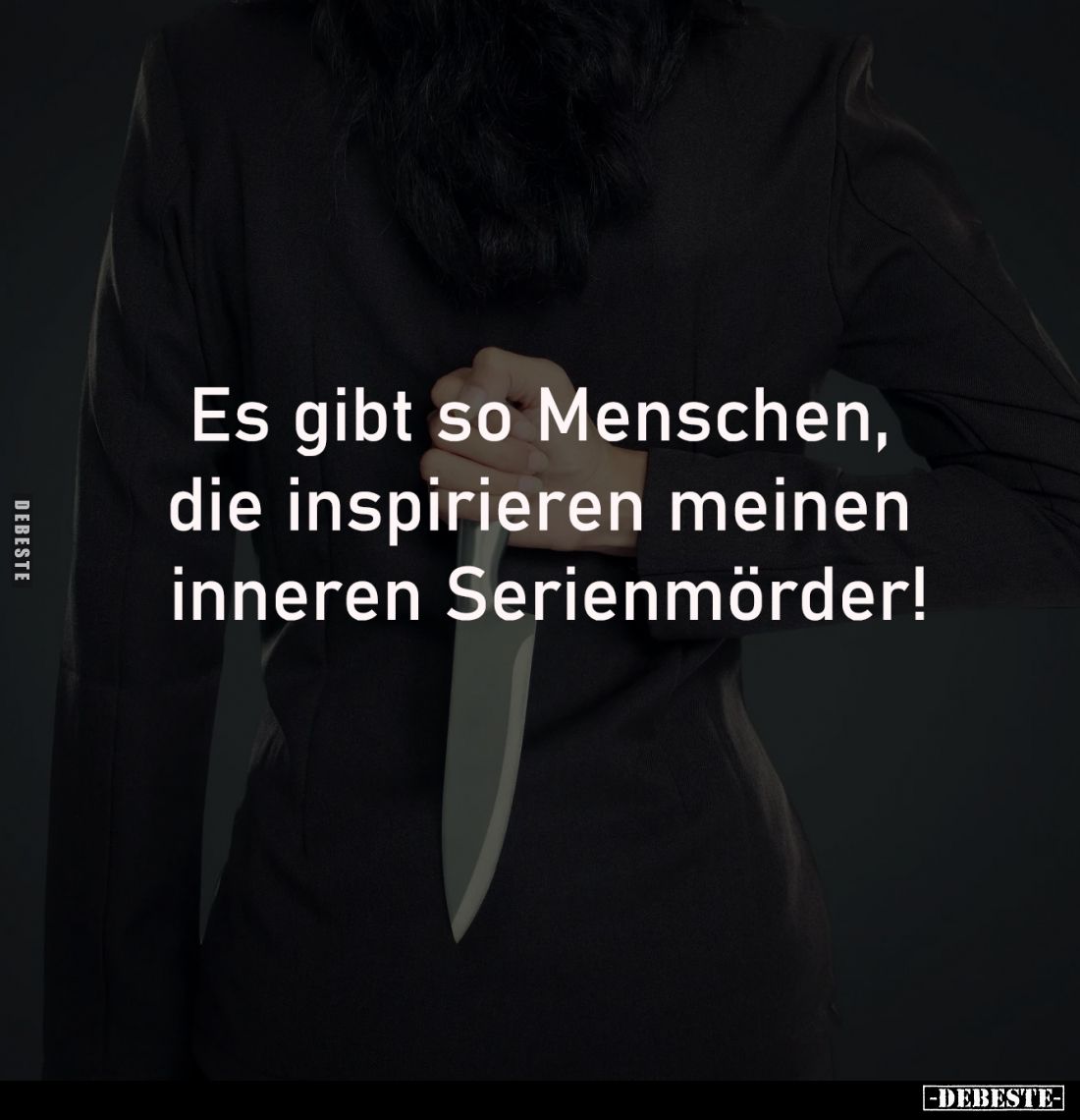 Es gibt so Menschen, 
die inspirieren meinen 
inneren Serienmörder!