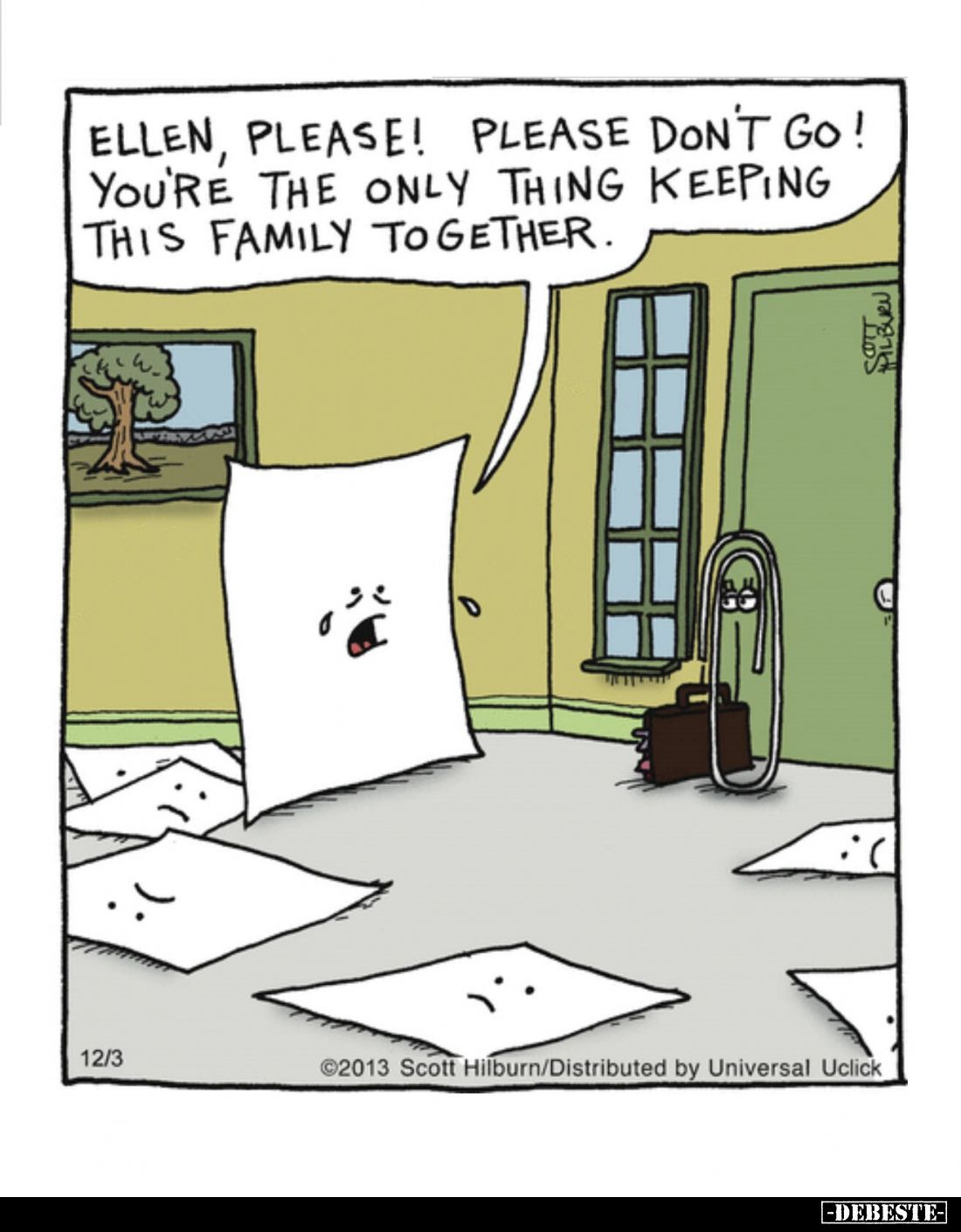 Ellen, please! Please don't go! You're the only thing keeping this family together.