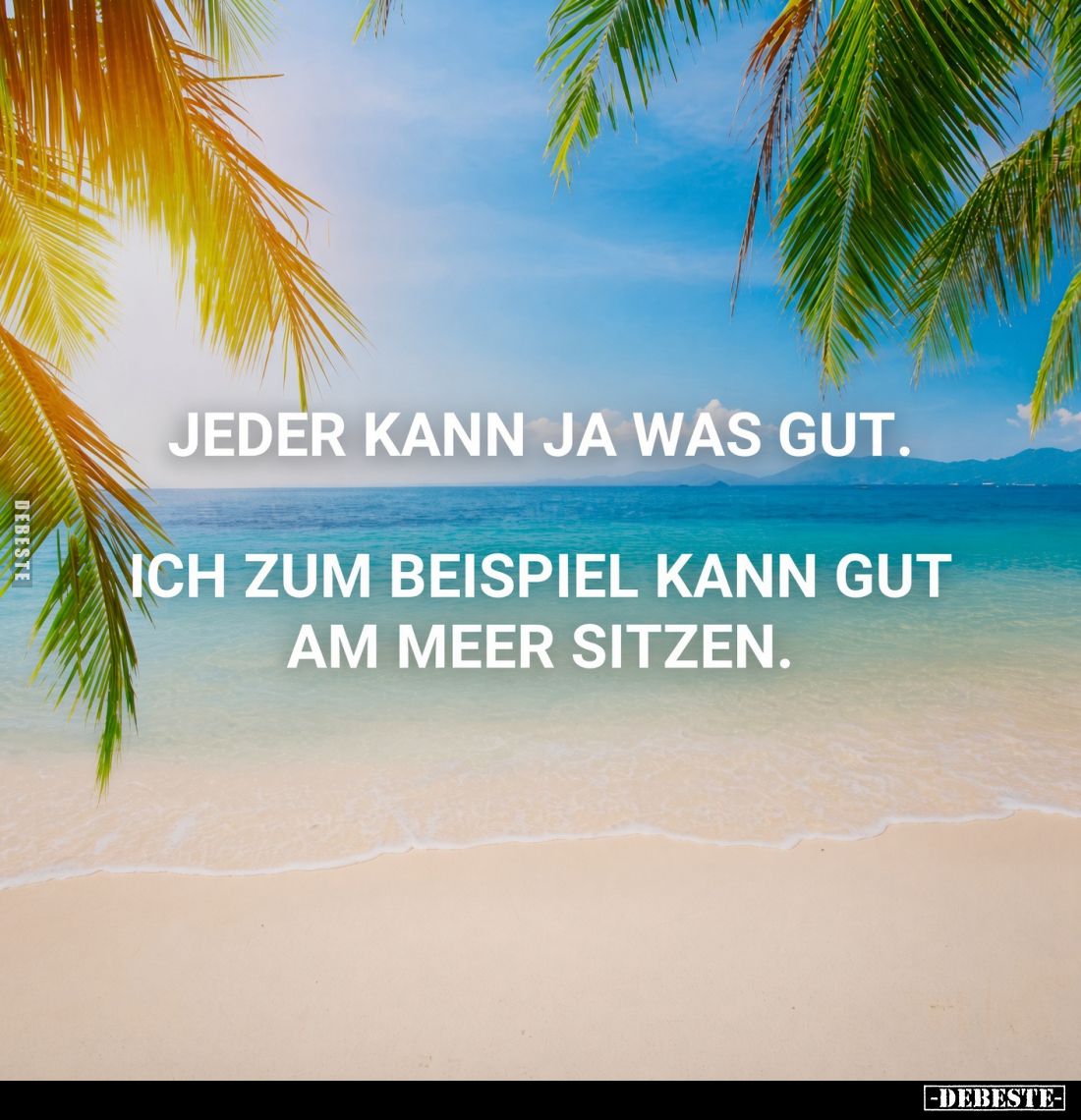 Jeder kann ja was gut.
Ich zum Beispiel kann gut am Meer sitzen.