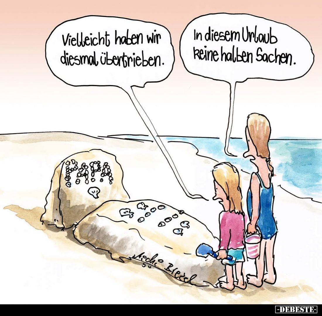 Vielleicht haben wir diesmal übertrieben. -
In diesem Urlaub Reine halben Sachen.