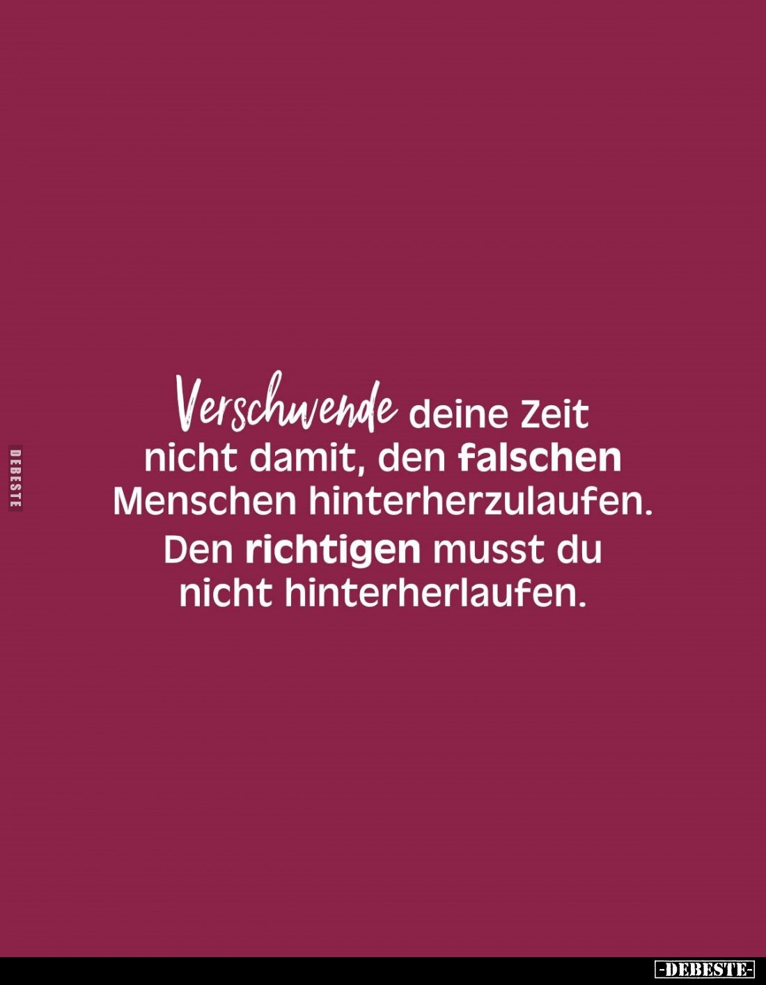 Verschwende deine Zeit nicht damit, den falschen Menschen hinterherzulaufen. Den richtigen musst du nicht hinterherlaufen.