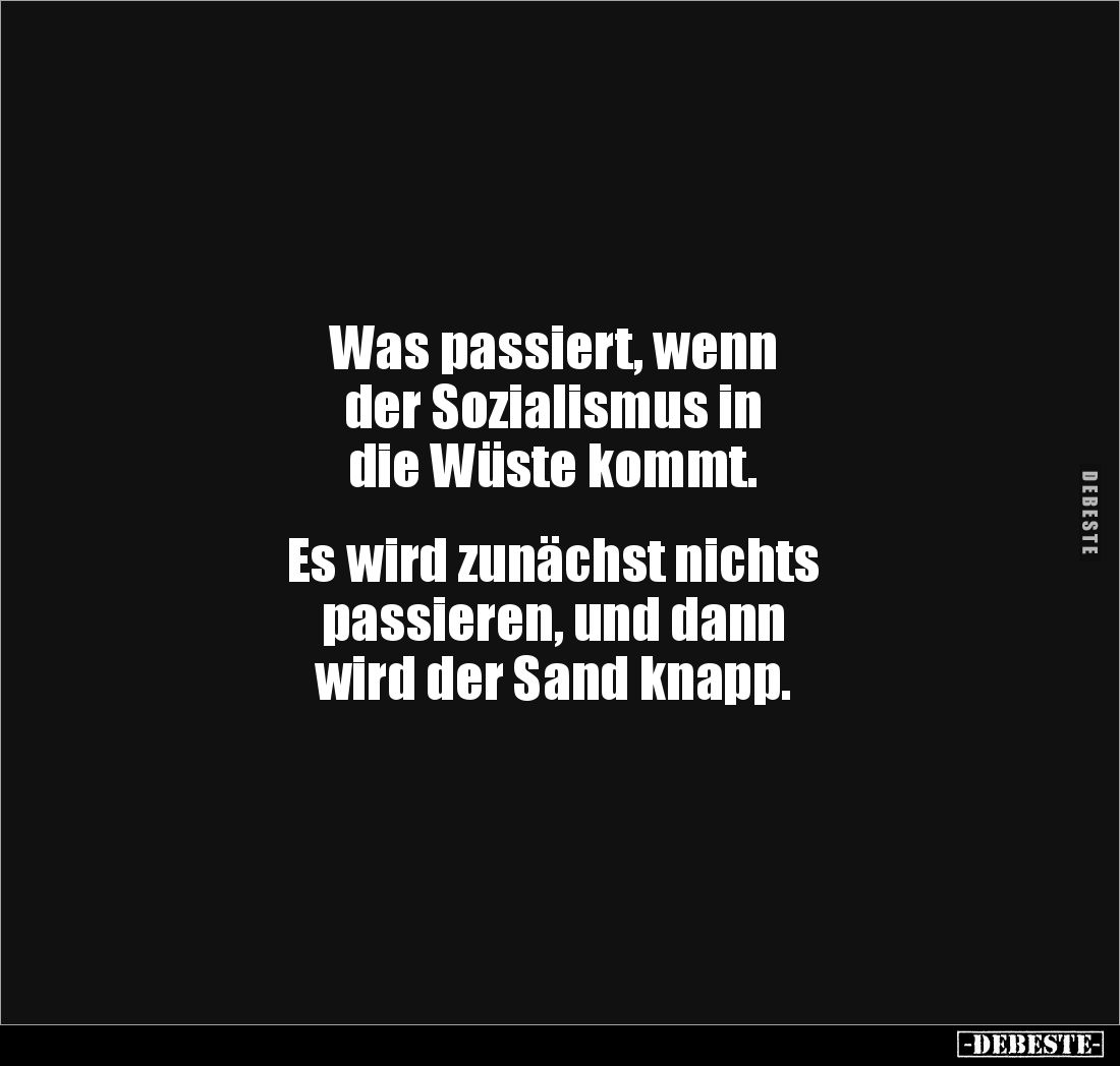 Was passiert, wenn
der Sozialismus in
die Wüste kommt.
Es wird zunächst nichts
passieren, und dann
wird der San...