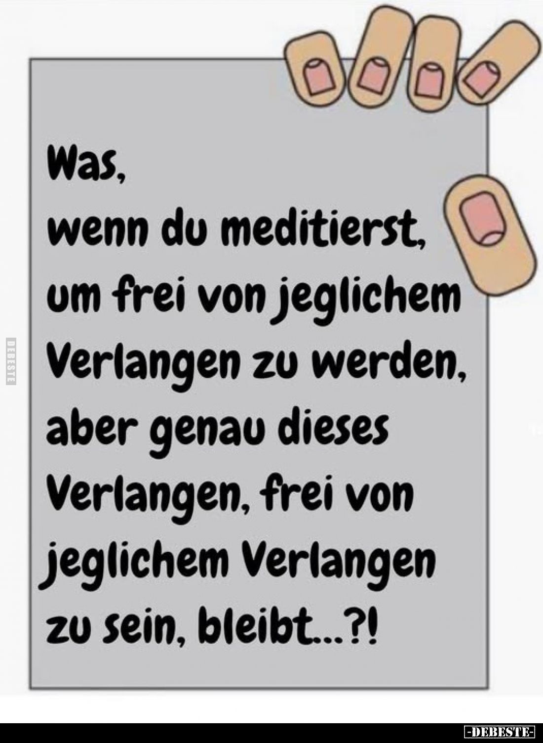 Was, wenn du meditierst, um frei von jeglichem Verlangen zu werden, aber genau dieses Verlangen, frei von jeglichem Verlangen...