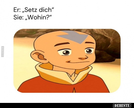 Er: "Setz dich." -
Sie: "Wohin?"