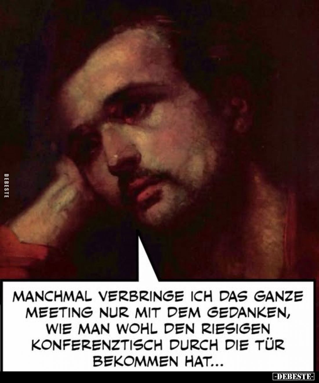 Manchmal verbringe ich das ganze Meeting nur mit dem Gedanken, wie man wohl den riesigen Konferenztisch durch die Tür bekomme...