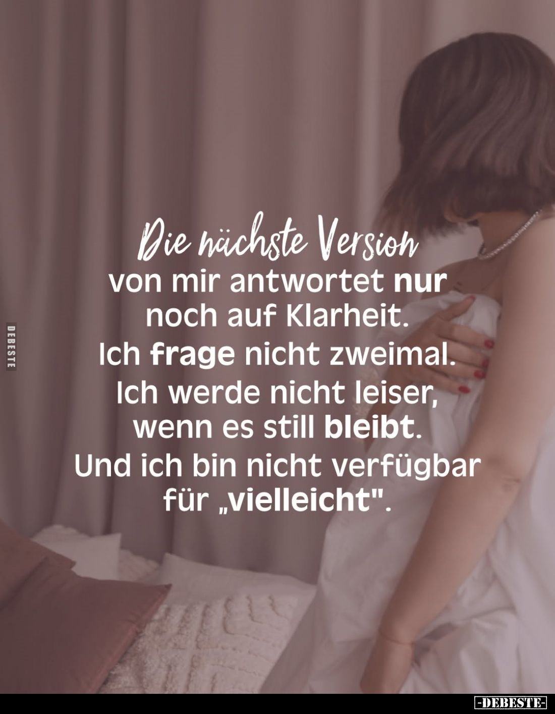 Die nächste Version von mir antwortet nur noch auf Klarheit.
Ich frage nicht zweimal.
Ich werde nicht leiser, wenn es still...