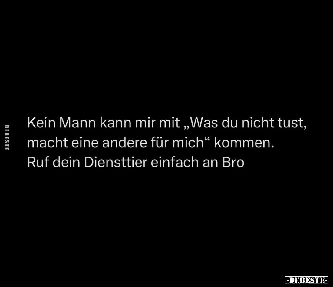 Kein Mann kann mir mit "Was du nicht tust, macht eine andere für mich" kommen. -
Ruf dein Diensttier einfach an Br...