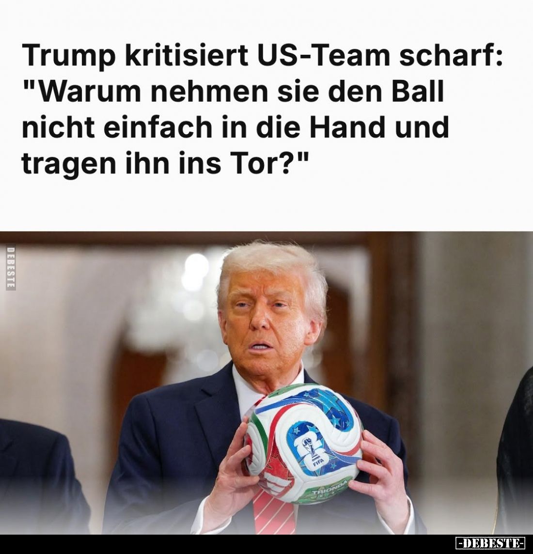 Trump kritisiert US-Team scharf:
"Warum nehmen sie den Ball nicht einfach in die Hand und tragen ihn ins Tor?"