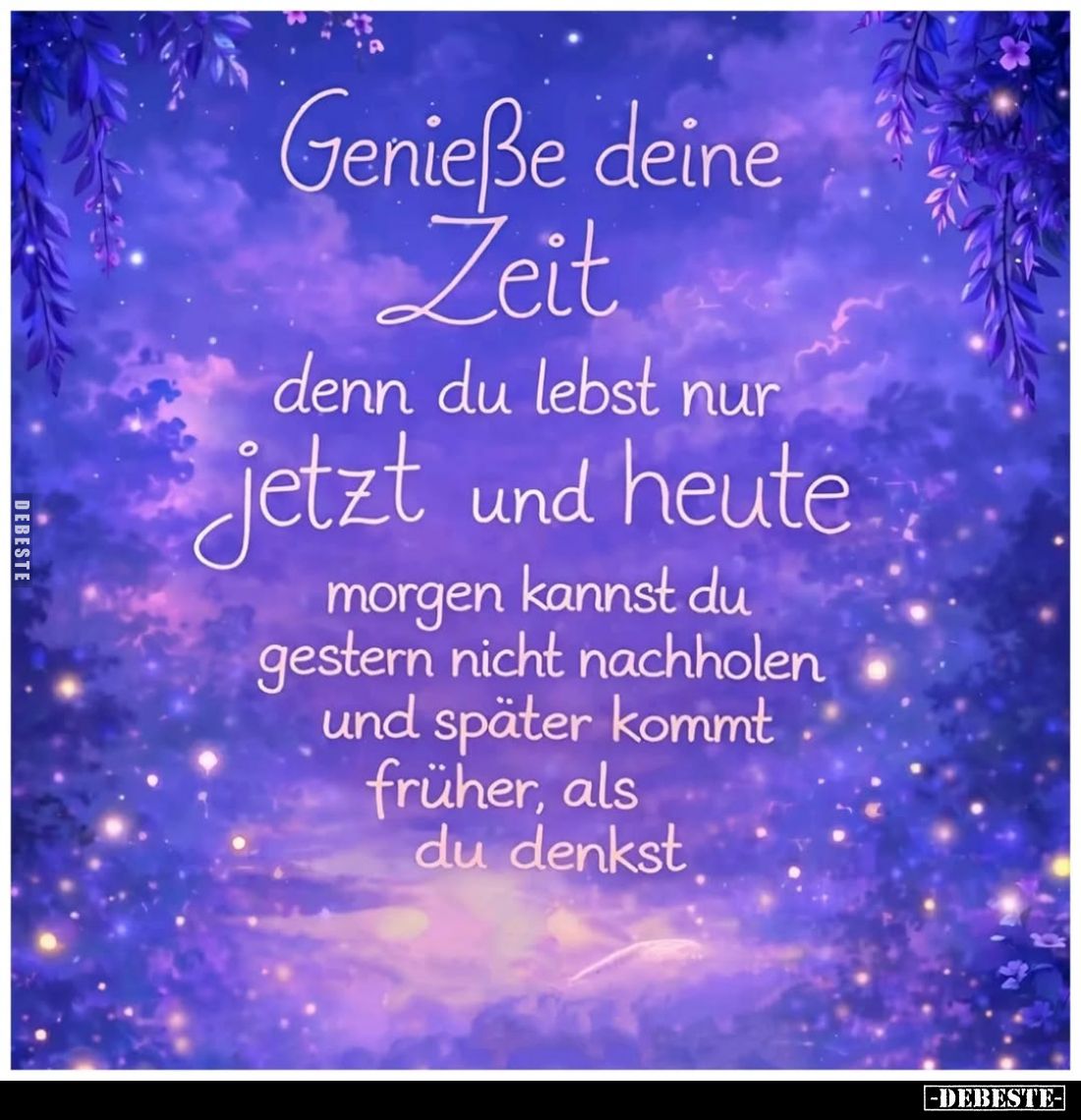 Genieße deine
Zeit denn du lebst nur jetzt und heute
morgen kannst du gestern nicht nachholen und später kommt früher, als ...