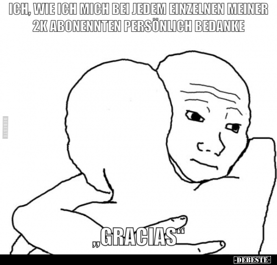 Ich, wie ich mich bei jedem einzelnen meiner 2k Abonnenten persönlich bedanke

"Gracias".