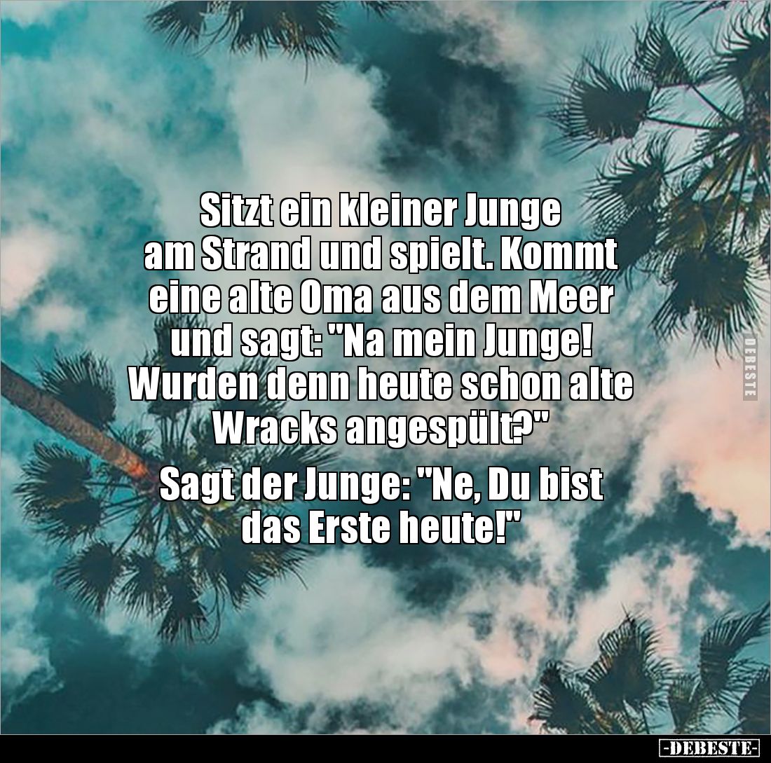 Sitzt ein kleiner Junge 
am Strand und spielt. Kommt 
eine alte Oma aus dem Meer 
und sagt: "Na mein Junge! 
Wurden ...
