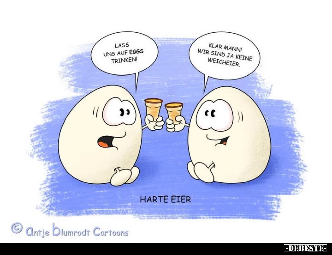 Lass uns auf Eggs trinken!
Klar Mann! Wir sind ja keine Weicheier.
Harte Eier.