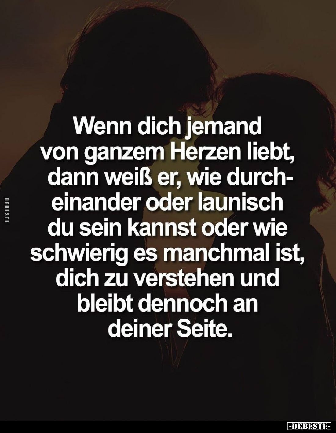 Wenn dich jemand von ganzem Herzen liebt, dann weiß er, wie durcheinander oder launisch du sein kannst oder wie schwierig es ...
