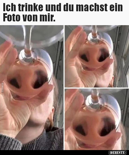 Ich trinke und du machst ein Foto von mir...