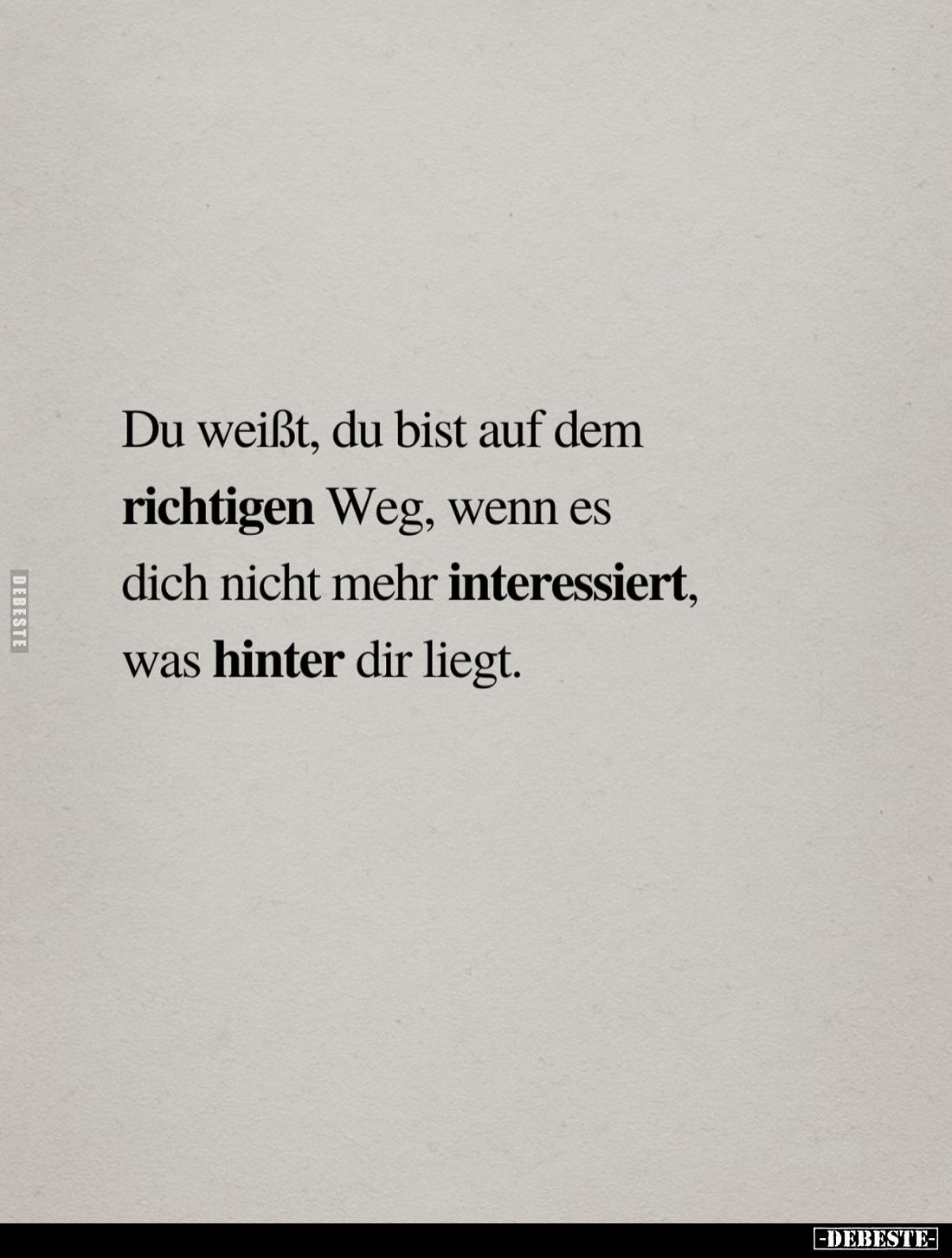 Du weißt, du bist auf dem richtigen Weg, wenn es dich nicht mehr interessiert, was hinter dir liegt.