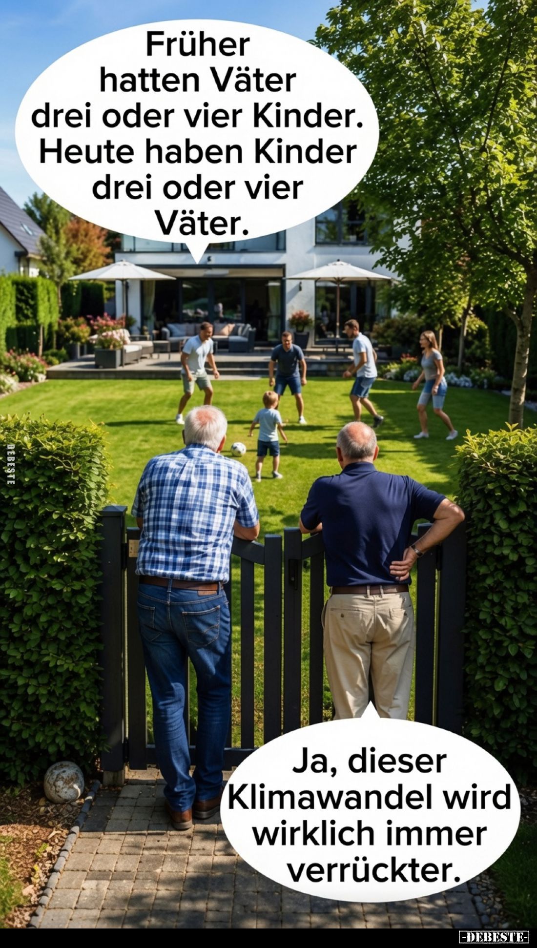 Früher hatten Väter drei oder vier Kinder.
Heute haben Kinder drei oder vier Väter.
Ja, dieser Klimawandel wird wirklich ...