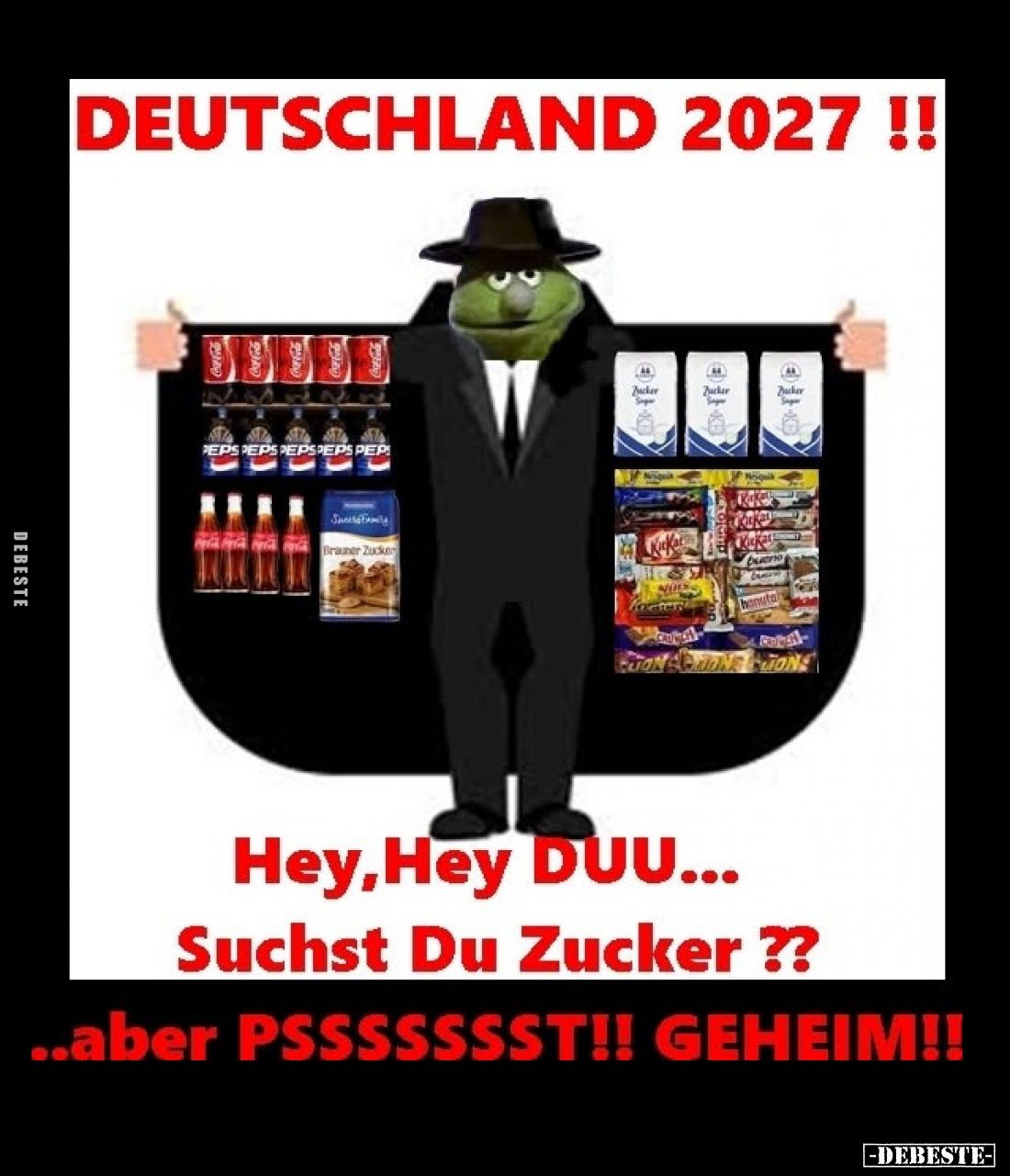 Deutschland 2027 !!
Hey, Hey DUU... Suchst Du Zucker ??
aber PSSSSSSST!! GEHEIM!!