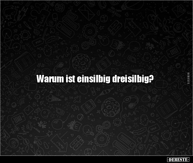 Warum ist einsilbig dreisilbig?.. - Lustige Bilder | DEBESTE.de