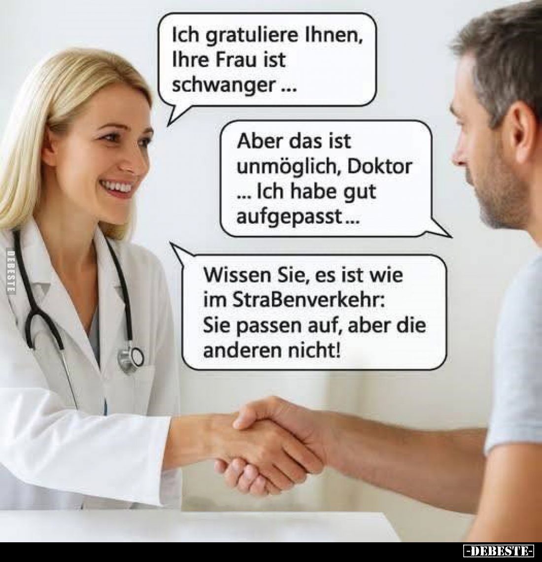 Ich gratuliere Ihnen, Ihre Frau ist schwanger... -
Aber das ist unmöglich, Doktor... Ich habe gut aufgepasst... -
Wissen Si...