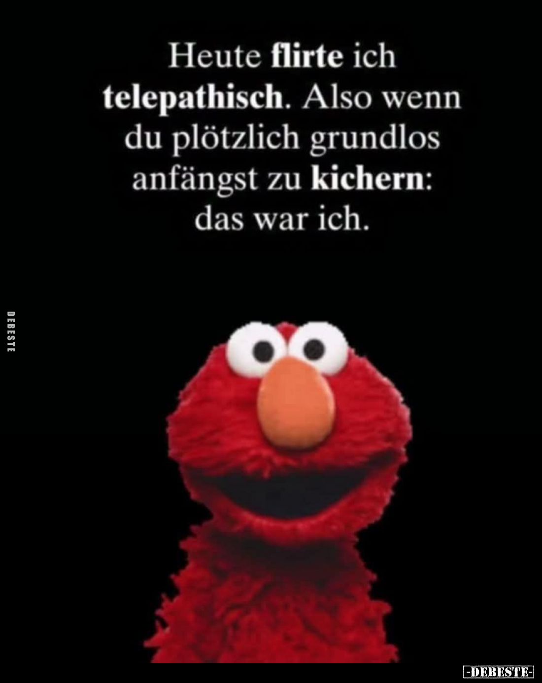Heute flirte ich telepathisch. Also wenn du plötzlich grundlos anfängst zu kichern: das war ich.