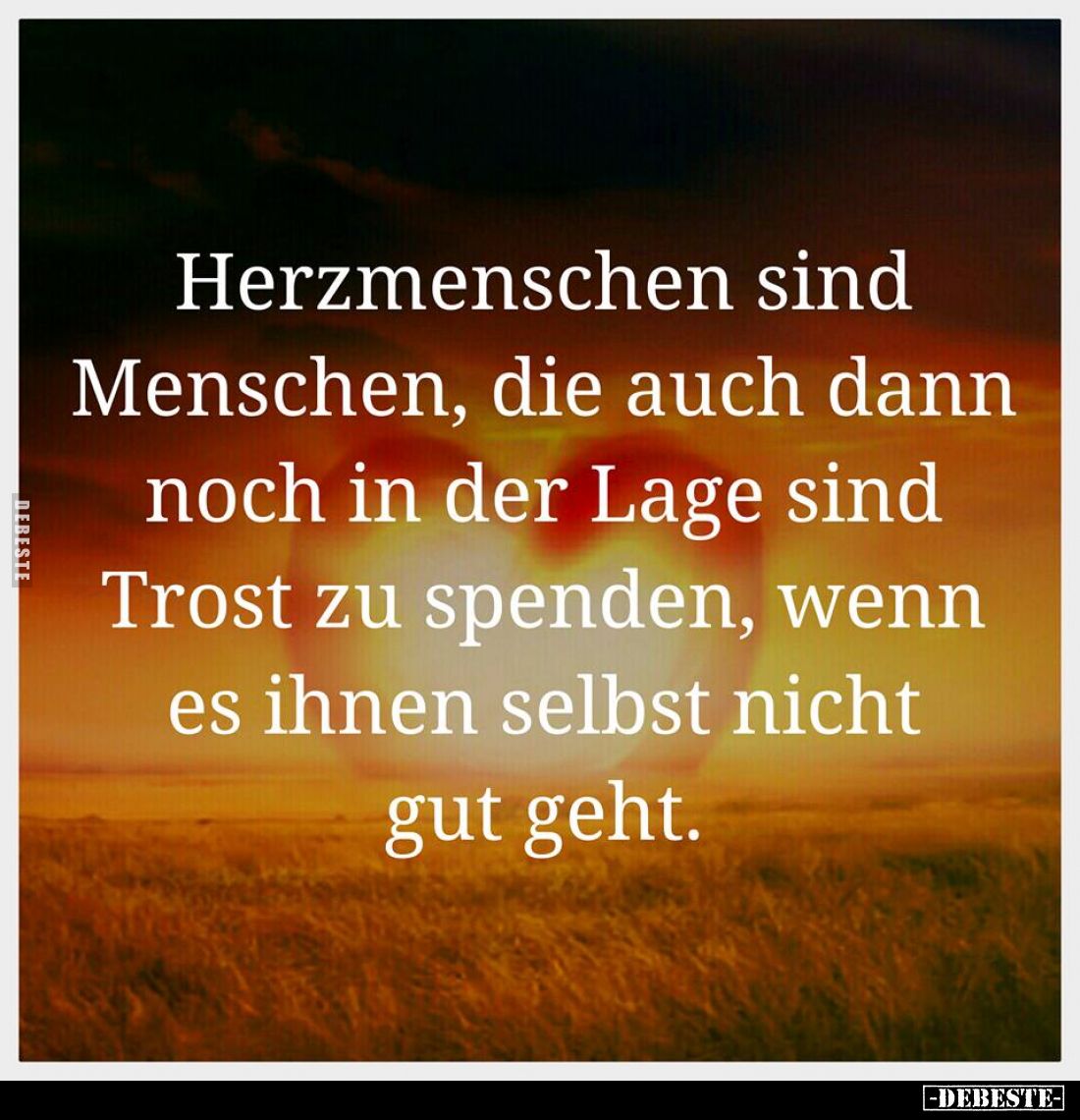 Herzmenschen sind Menschen, die auch dann noch in der Lage sind Trost zu spenden, wenn es ihnen selbst nicht gut geht.
