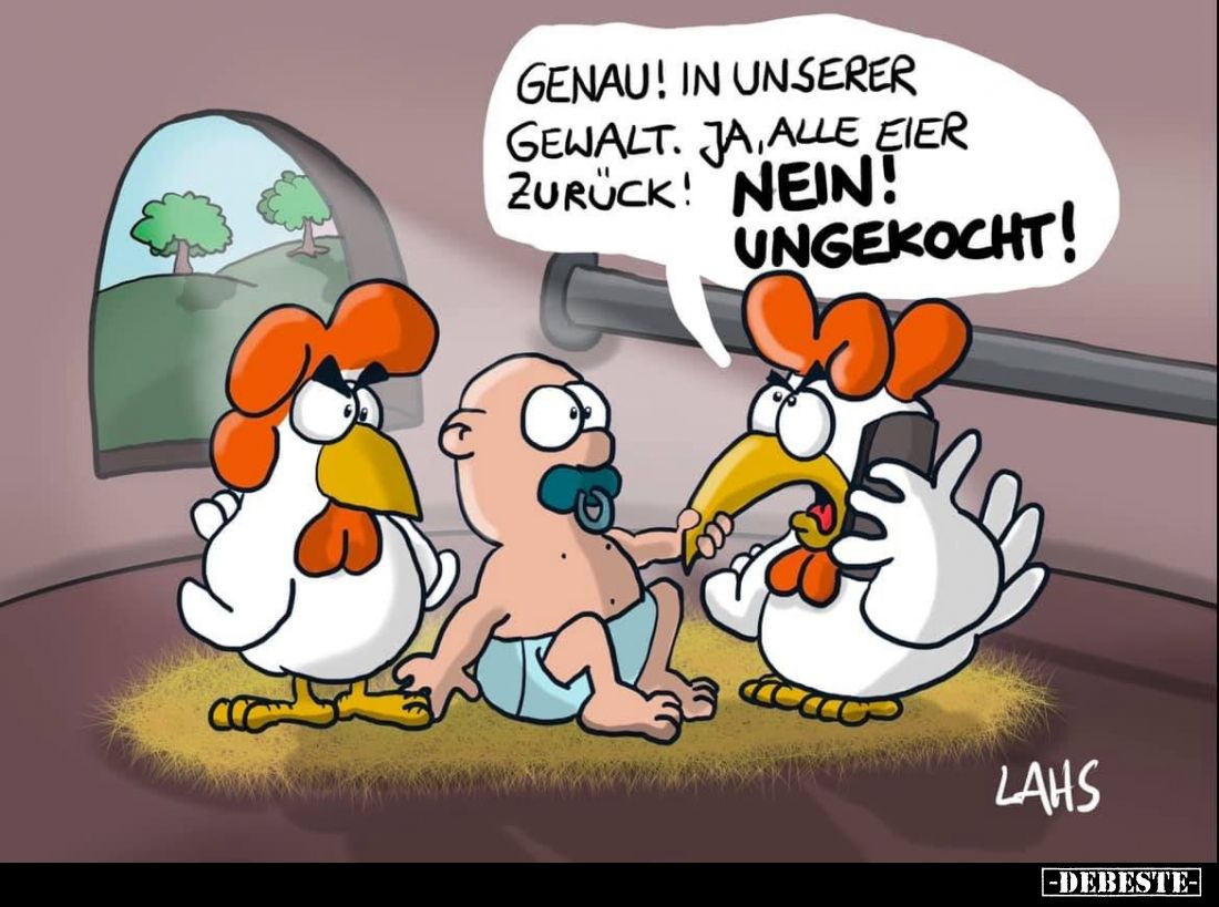Genau! In unserer Gewalt. Ja, alle Eier zurück! Nein! Ungekocht!