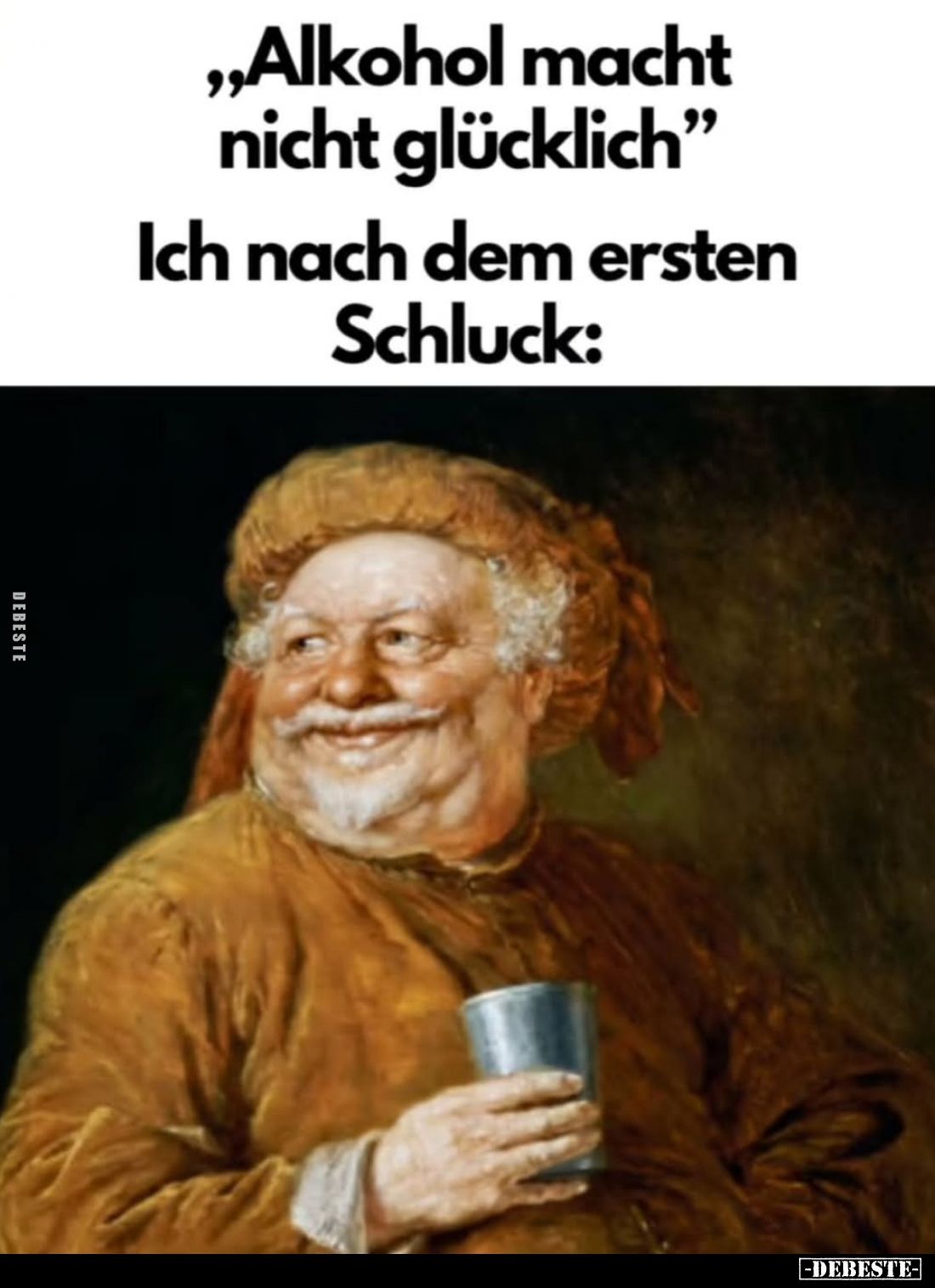 "Alkohol macht nicht glücklich..." -
Ich nach dem ersten Schluck: