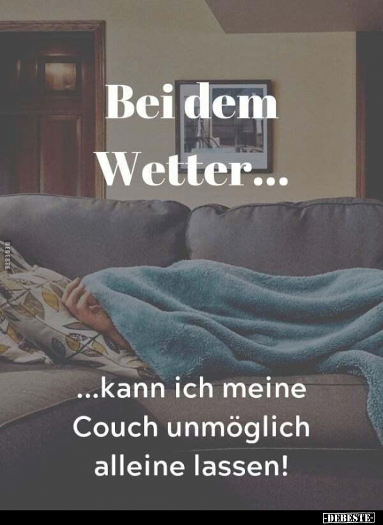 Bei dem Wetter... ...kann ich meine Couch unmöglich alleine.. - Lustige Bilder | DEBESTE.de