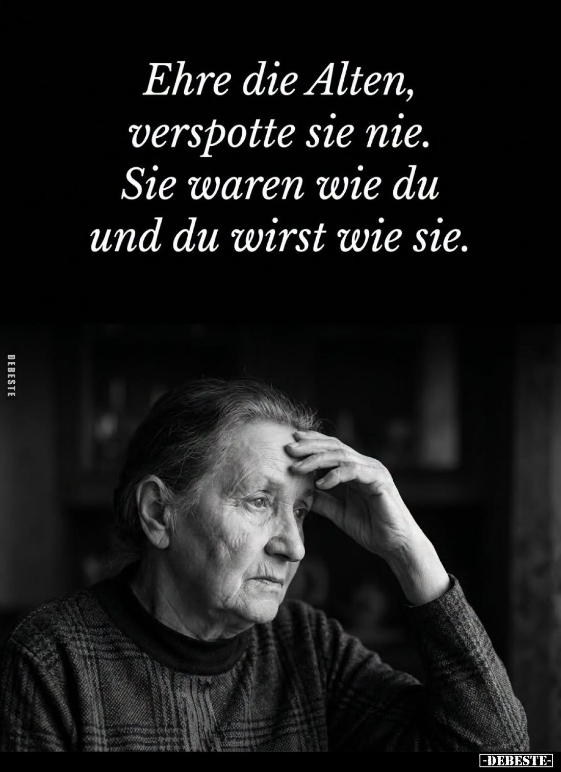 Ehre die Alten, verspotte sie nie. Sie waren wie du und du wirst wie sie.