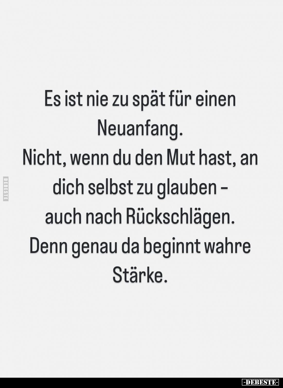 Es ist nie zu spät für einen Neuanfang.
Nicht, wenn du den Mut hast, an dich selbst zu glauben auch nach Rückschlägen. Denn ...